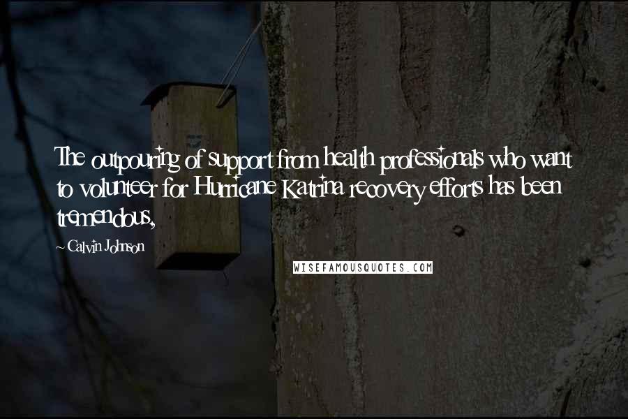 Calvin Johnson Quotes: The outpouring of support from health professionals who want to volunteer for Hurricane Katrina recovery efforts has been tremendous,