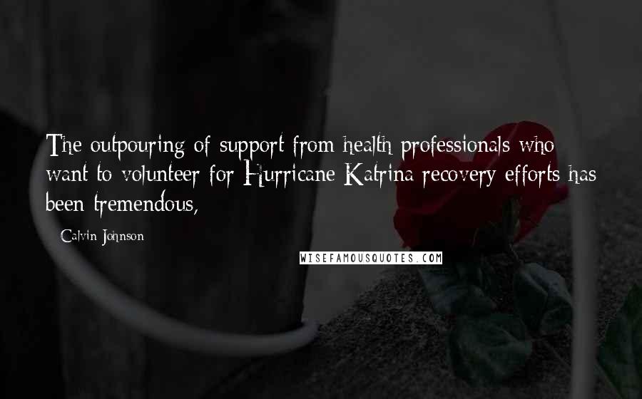 Calvin Johnson Quotes: The outpouring of support from health professionals who want to volunteer for Hurricane Katrina recovery efforts has been tremendous,