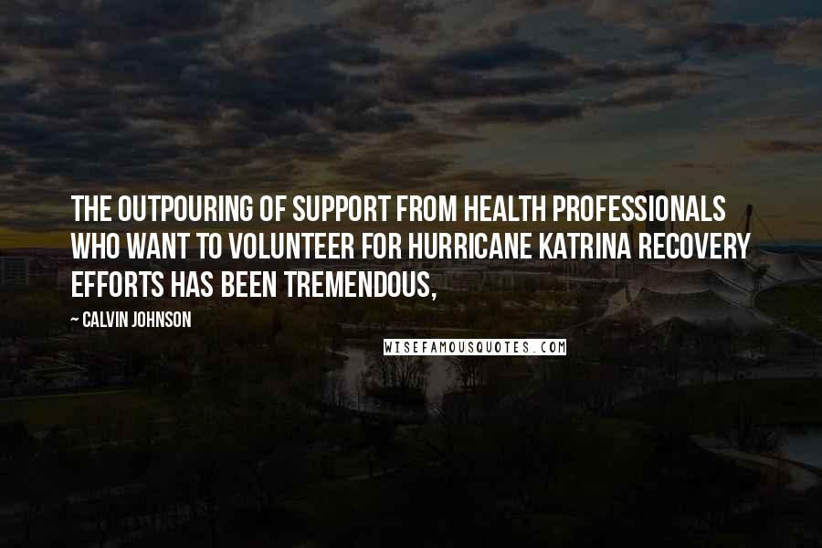 Calvin Johnson Quotes: The outpouring of support from health professionals who want to volunteer for Hurricane Katrina recovery efforts has been tremendous,