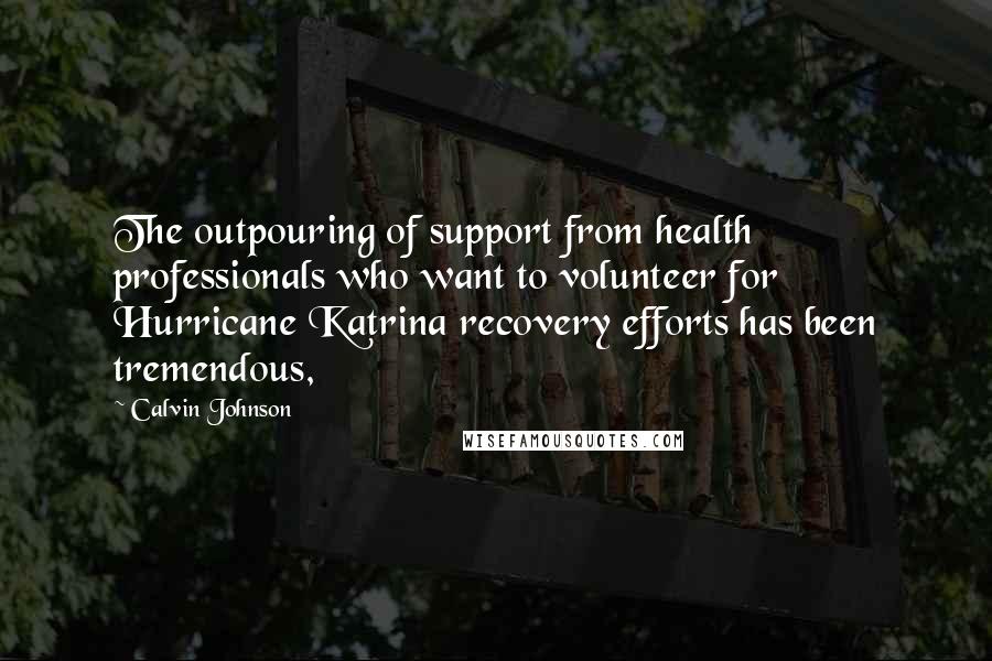 Calvin Johnson Quotes: The outpouring of support from health professionals who want to volunteer for Hurricane Katrina recovery efforts has been tremendous,
