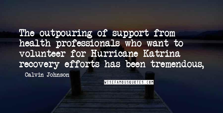 Calvin Johnson Quotes: The outpouring of support from health professionals who want to volunteer for Hurricane Katrina recovery efforts has been tremendous,