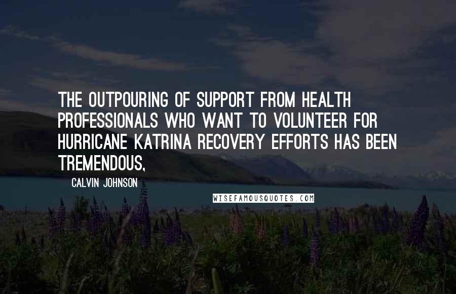 Calvin Johnson Quotes: The outpouring of support from health professionals who want to volunteer for Hurricane Katrina recovery efforts has been tremendous,