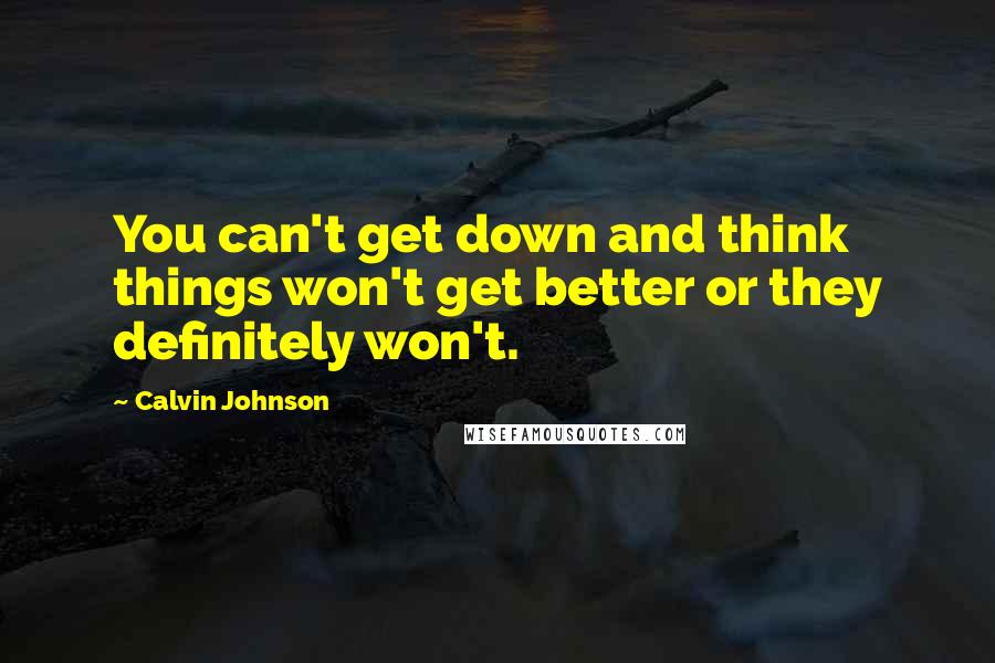 Calvin Johnson Quotes: You can't get down and think things won't get better or they definitely won't.