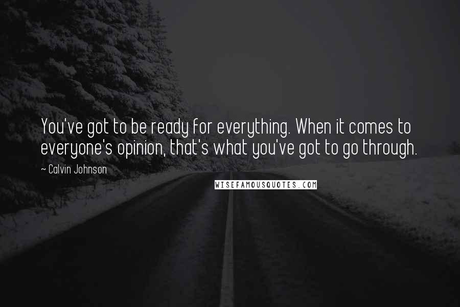 Calvin Johnson Quotes: You've got to be ready for everything. When it comes to everyone's opinion, that's what you've got to go through.