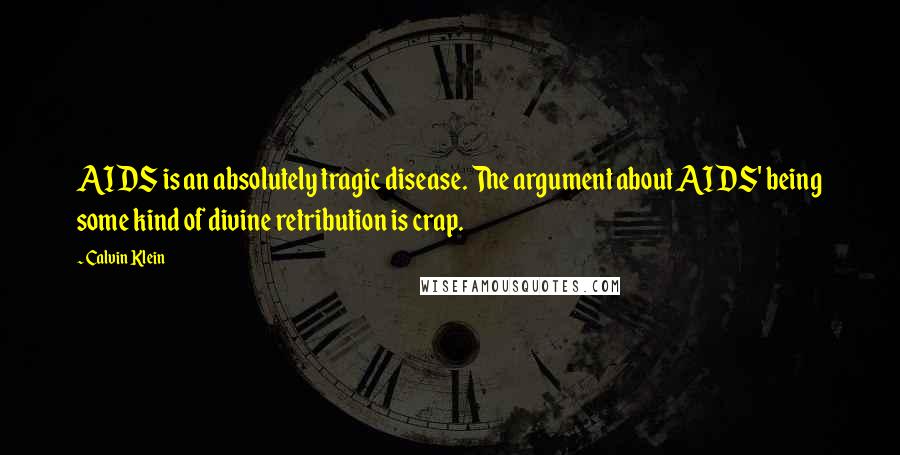 Calvin Klein Quotes: AIDS is an absolutely tragic disease. The argument about AIDS' being some kind of divine retribution is crap.