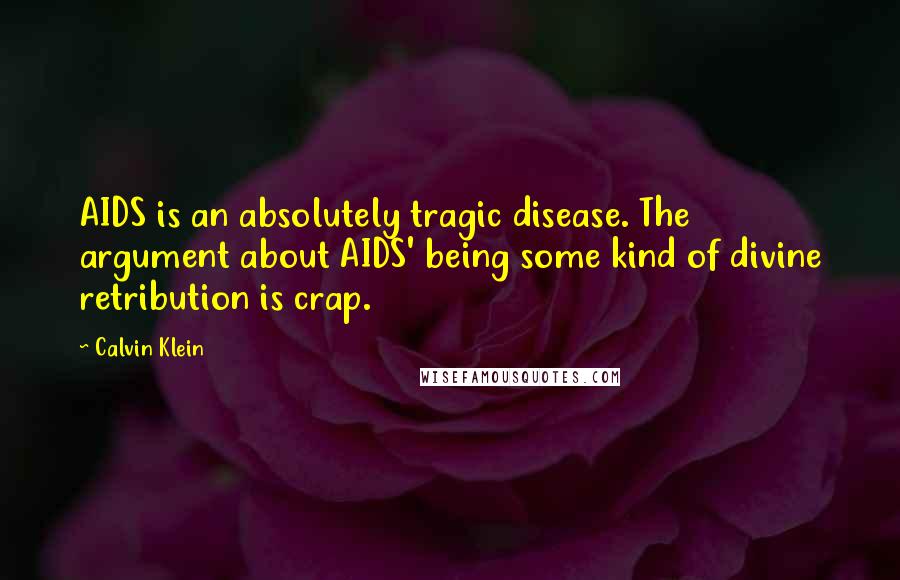 Calvin Klein Quotes: AIDS is an absolutely tragic disease. The argument about AIDS' being some kind of divine retribution is crap.