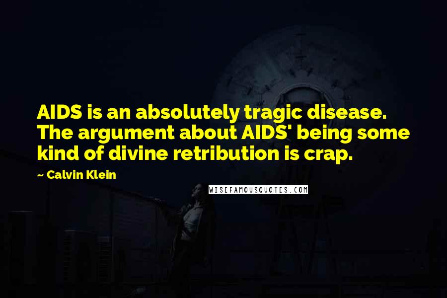 Calvin Klein Quotes: AIDS is an absolutely tragic disease. The argument about AIDS' being some kind of divine retribution is crap.