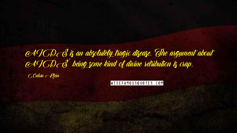 Calvin Klein Quotes: AIDS is an absolutely tragic disease. The argument about AIDS' being some kind of divine retribution is crap.