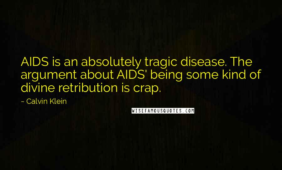 Calvin Klein Quotes: AIDS is an absolutely tragic disease. The argument about AIDS' being some kind of divine retribution is crap.