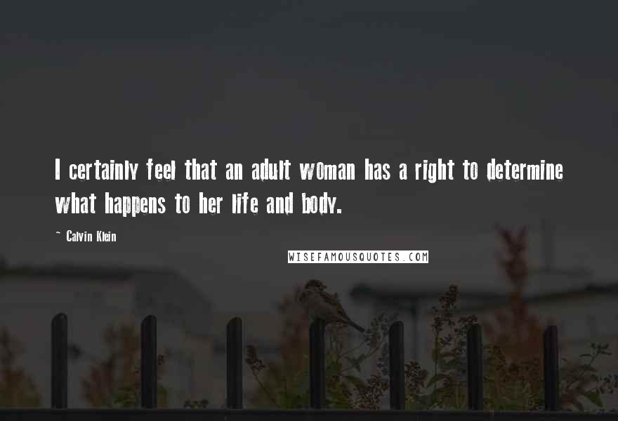 Calvin Klein Quotes: I certainly feel that an adult woman has a right to determine what happens to her life and body.