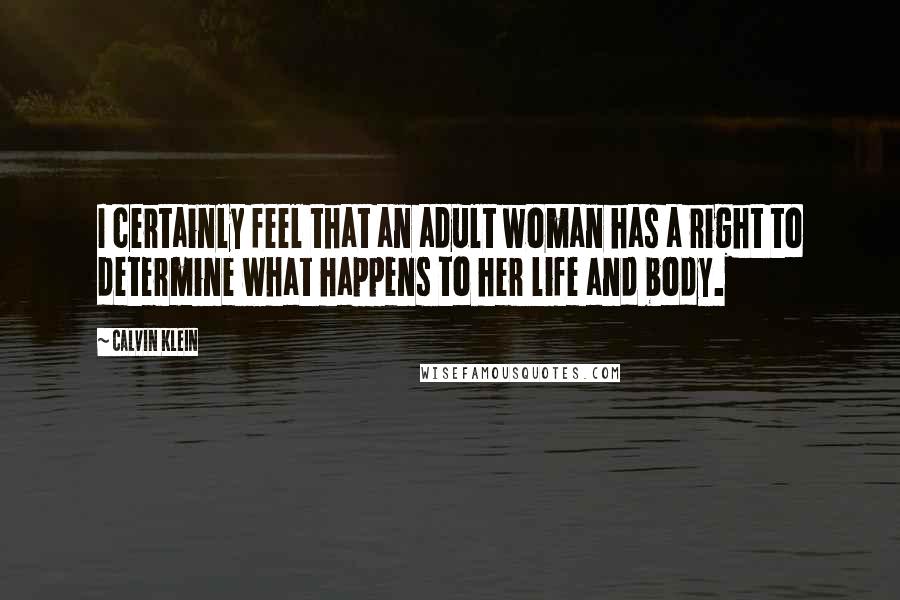Calvin Klein Quotes: I certainly feel that an adult woman has a right to determine what happens to her life and body.