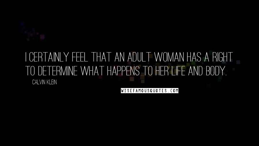 Calvin Klein Quotes: I certainly feel that an adult woman has a right to determine what happens to her life and body.