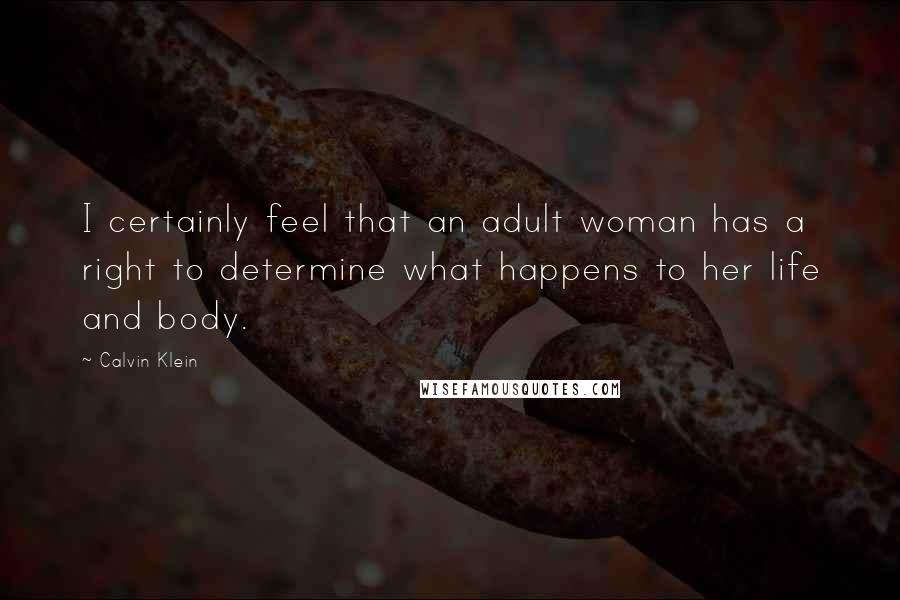 Calvin Klein Quotes: I certainly feel that an adult woman has a right to determine what happens to her life and body.