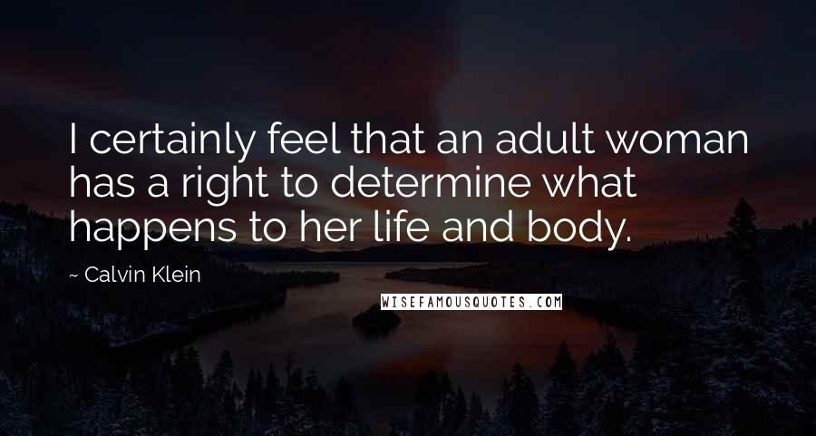 Calvin Klein Quotes: I certainly feel that an adult woman has a right to determine what happens to her life and body.