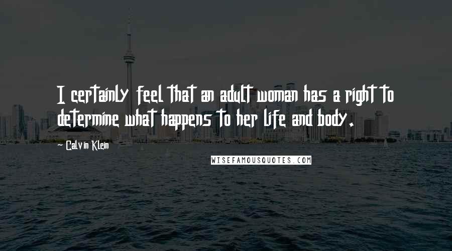 Calvin Klein Quotes: I certainly feel that an adult woman has a right to determine what happens to her life and body.