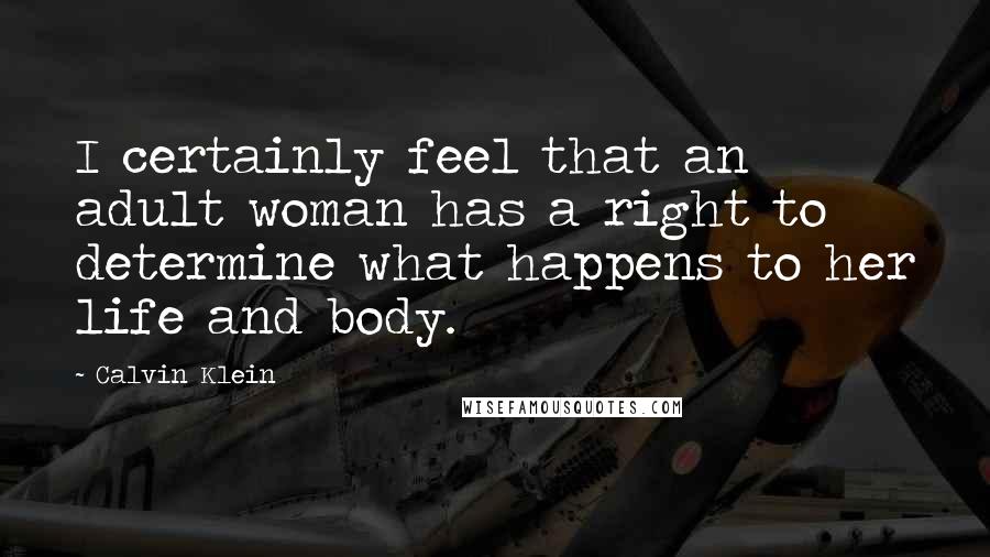 Calvin Klein Quotes: I certainly feel that an adult woman has a right to determine what happens to her life and body.