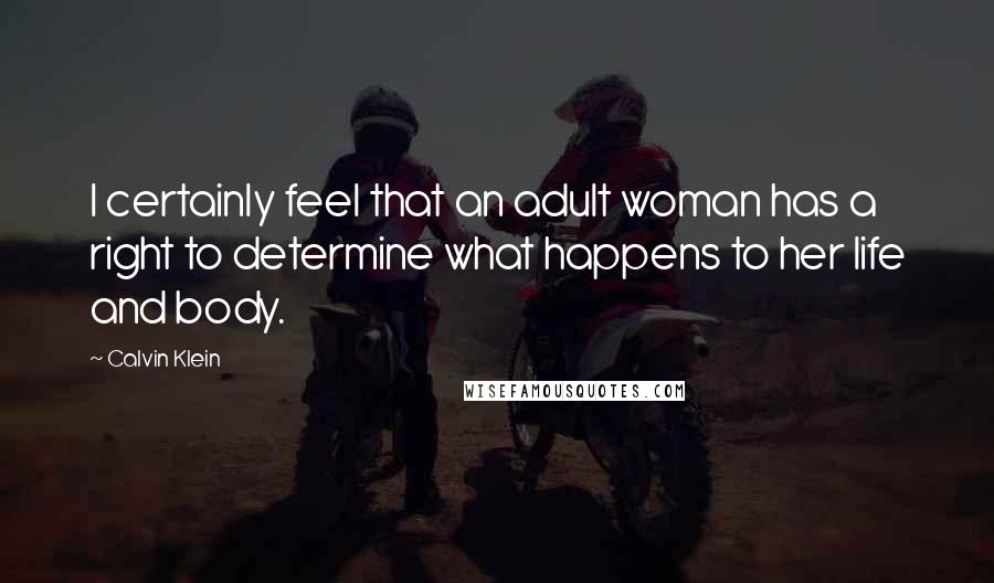 Calvin Klein Quotes: I certainly feel that an adult woman has a right to determine what happens to her life and body.