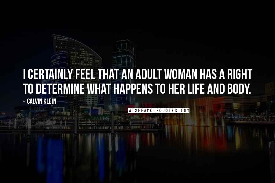 Calvin Klein Quotes: I certainly feel that an adult woman has a right to determine what happens to her life and body.
