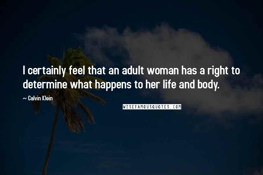 Calvin Klein Quotes: I certainly feel that an adult woman has a right to determine what happens to her life and body.