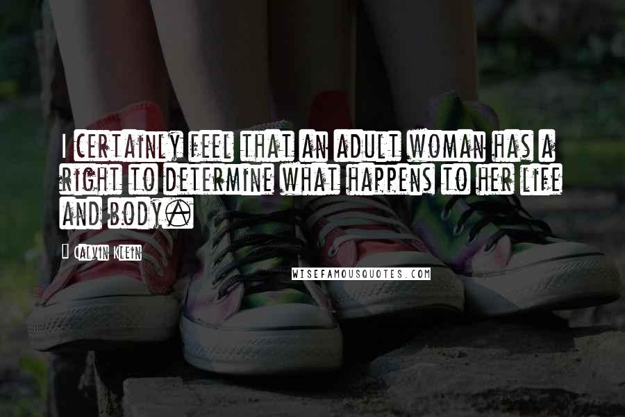 Calvin Klein Quotes: I certainly feel that an adult woman has a right to determine what happens to her life and body.
