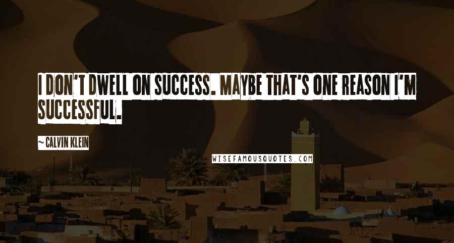 Calvin Klein Quotes: I don't dwell on success. Maybe that's one reason I'm successful.