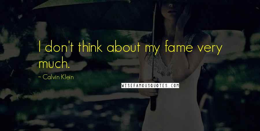 Calvin Klein Quotes: I don't think about my fame very much.