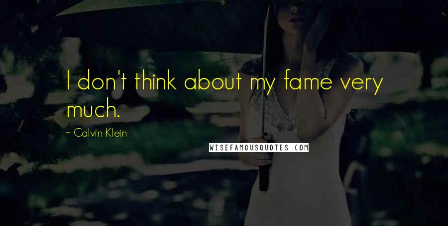 Calvin Klein Quotes: I don't think about my fame very much.