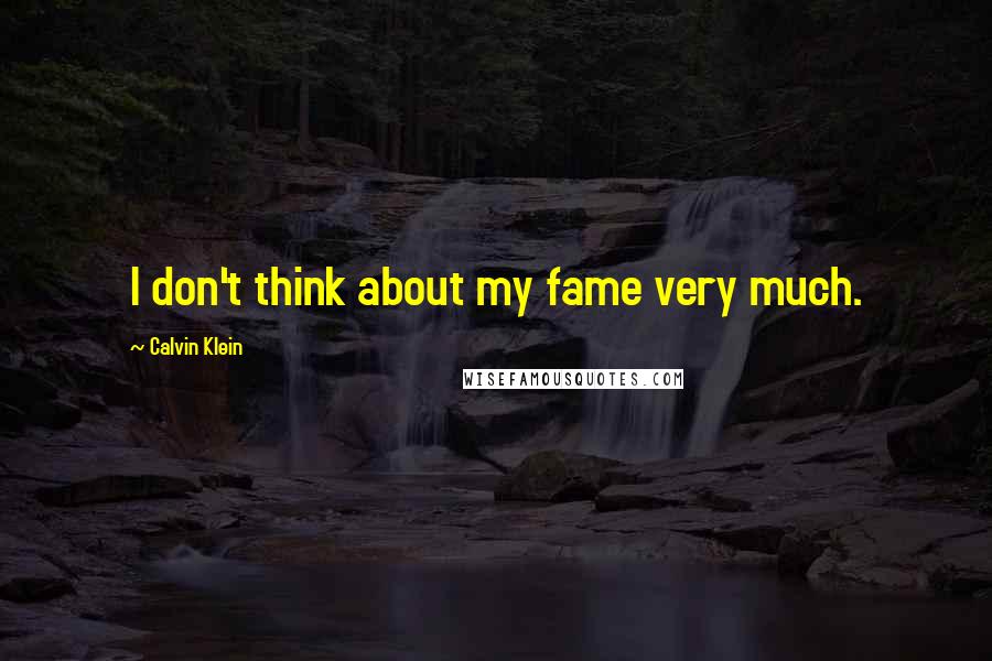 Calvin Klein Quotes: I don't think about my fame very much.