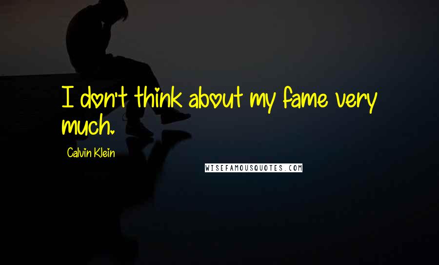 Calvin Klein Quotes: I don't think about my fame very much.