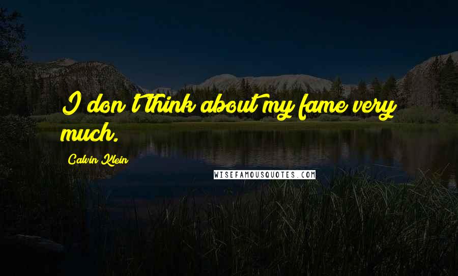 Calvin Klein Quotes: I don't think about my fame very much.