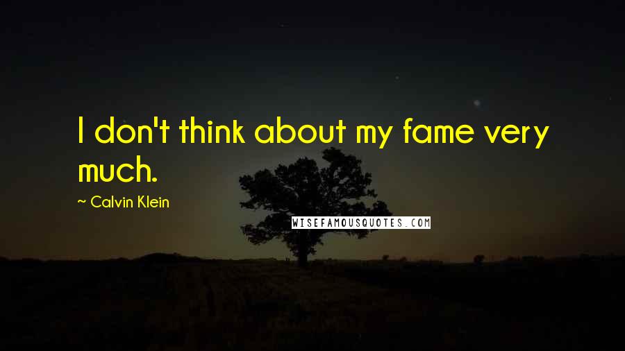 Calvin Klein Quotes: I don't think about my fame very much.