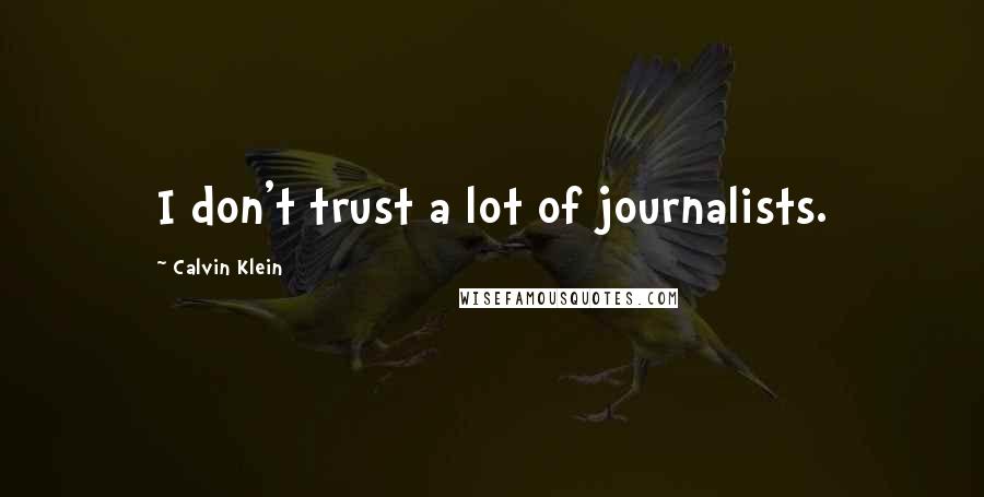 Calvin Klein Quotes: I don't trust a lot of journalists.