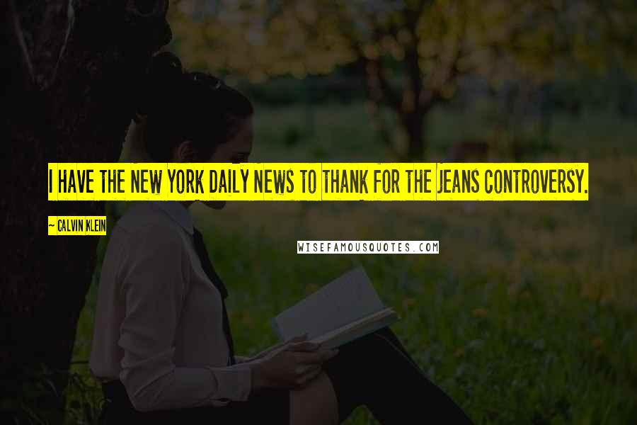 Calvin Klein Quotes: I have the New York Daily News to thank for the jeans controversy.