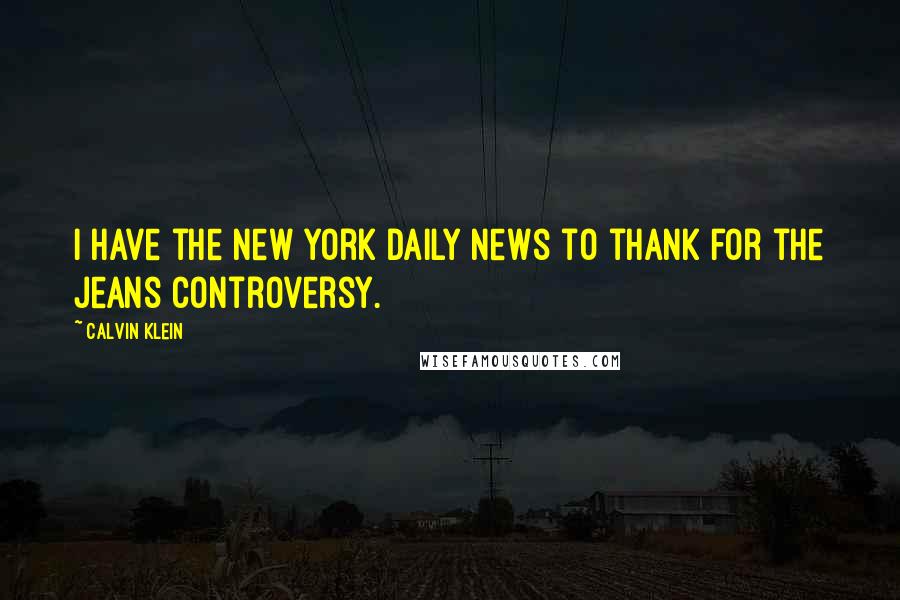 Calvin Klein Quotes: I have the New York Daily News to thank for the jeans controversy.