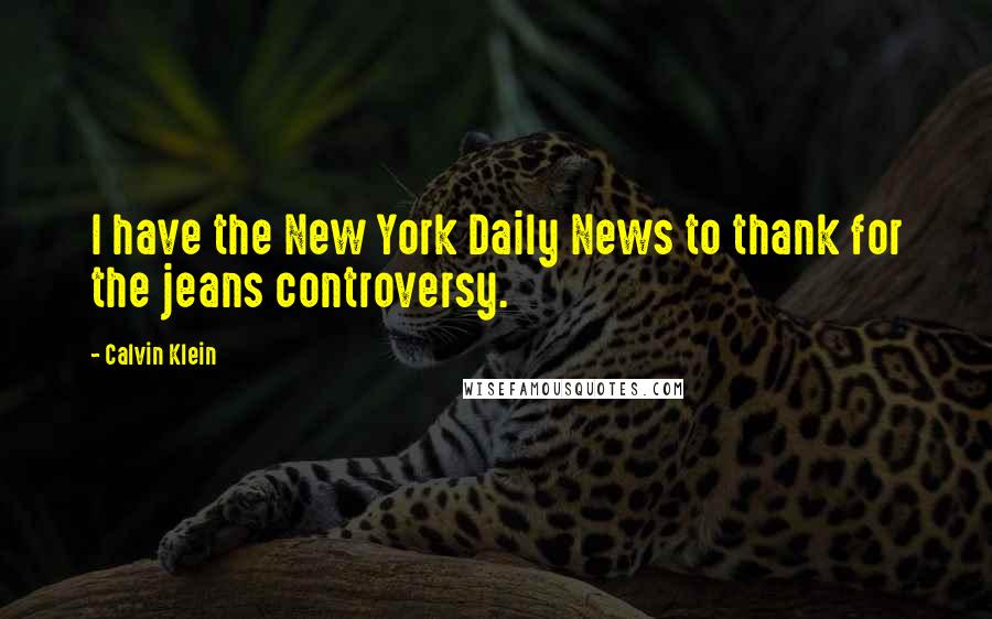 Calvin Klein Quotes: I have the New York Daily News to thank for the jeans controversy.