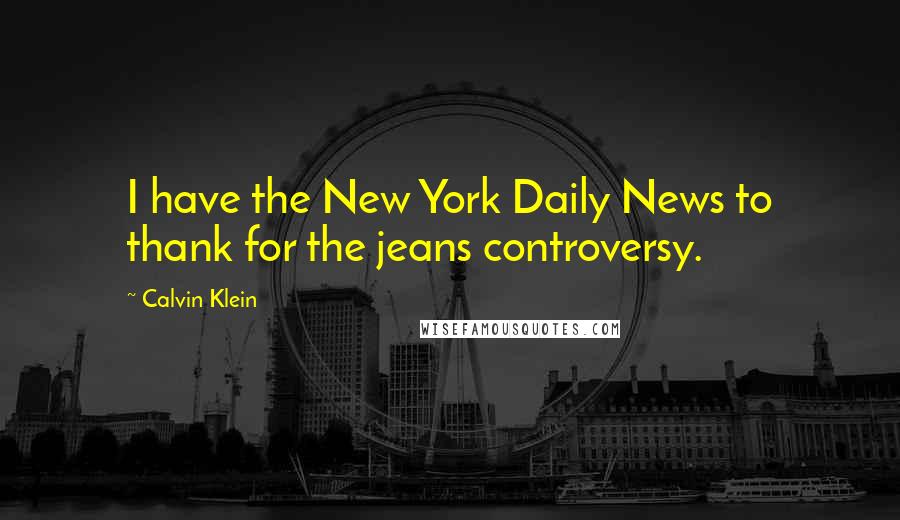 Calvin Klein Quotes: I have the New York Daily News to thank for the jeans controversy.