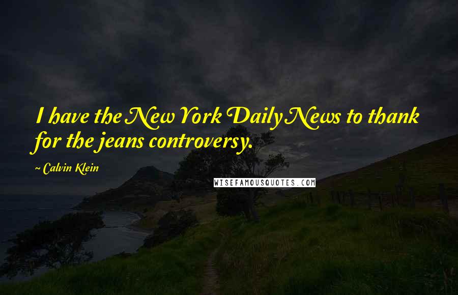 Calvin Klein Quotes: I have the New York Daily News to thank for the jeans controversy.