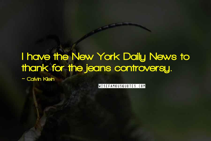 Calvin Klein Quotes: I have the New York Daily News to thank for the jeans controversy.