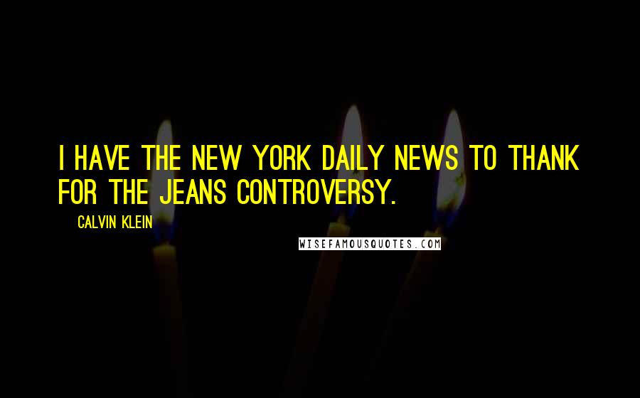 Calvin Klein Quotes: I have the New York Daily News to thank for the jeans controversy.