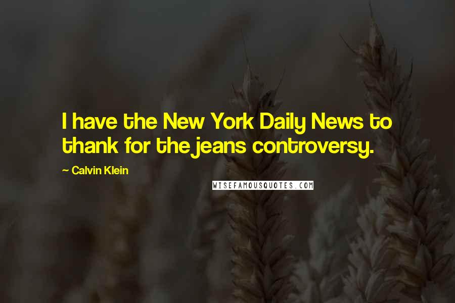 Calvin Klein Quotes: I have the New York Daily News to thank for the jeans controversy.