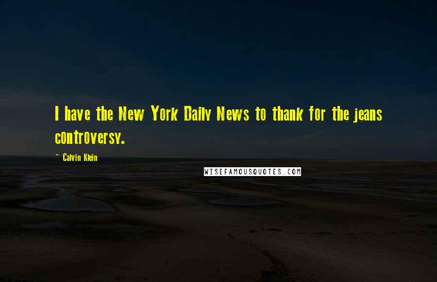 Calvin Klein Quotes: I have the New York Daily News to thank for the jeans controversy.