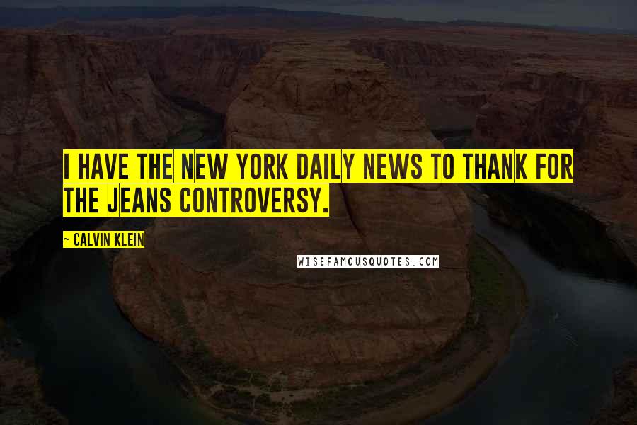 Calvin Klein Quotes: I have the New York Daily News to thank for the jeans controversy.