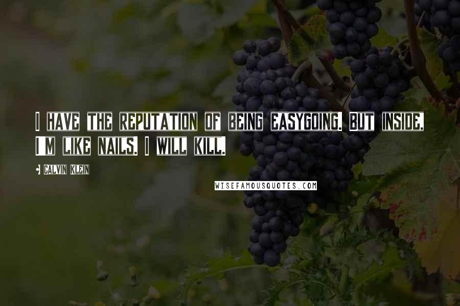 Calvin Klein Quotes: I have the reputation of being easygoing. But inside, I'm like nails. I will kill.