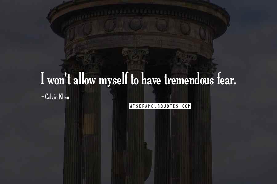 Calvin Klein Quotes: I won't allow myself to have tremendous fear.