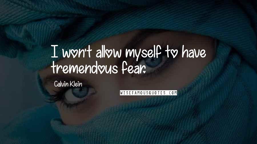 Calvin Klein Quotes: I won't allow myself to have tremendous fear.