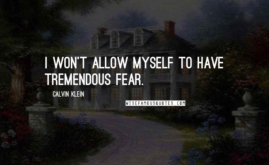 Calvin Klein Quotes: I won't allow myself to have tremendous fear.