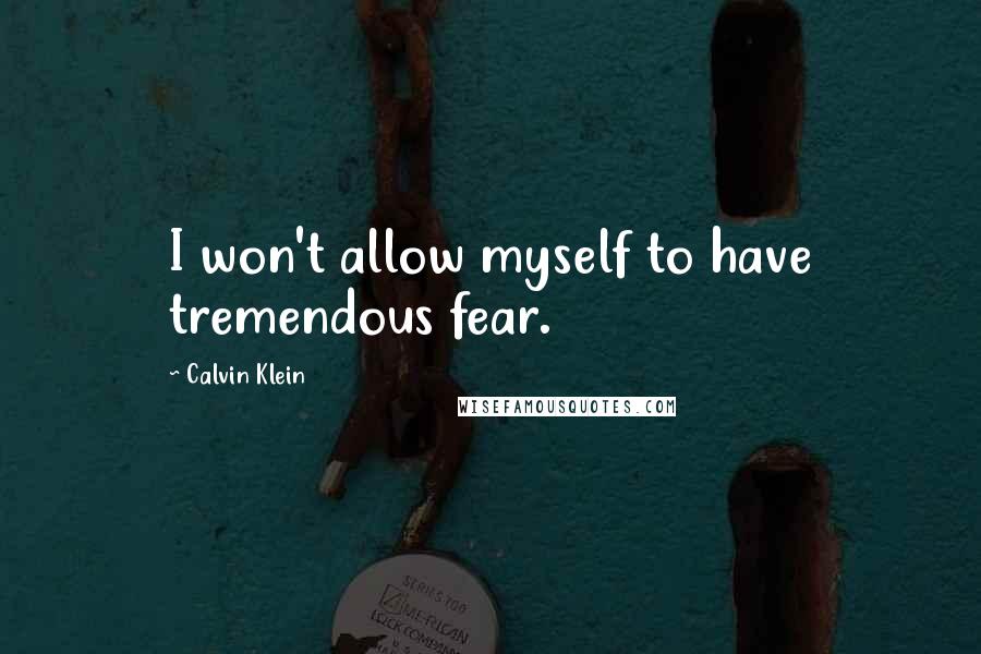 Calvin Klein Quotes: I won't allow myself to have tremendous fear.