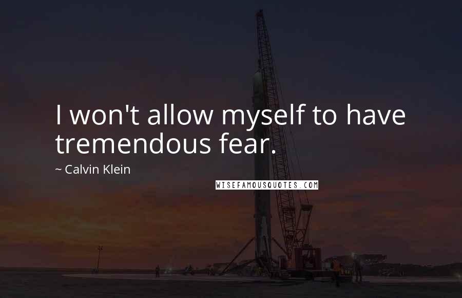 Calvin Klein Quotes: I won't allow myself to have tremendous fear.