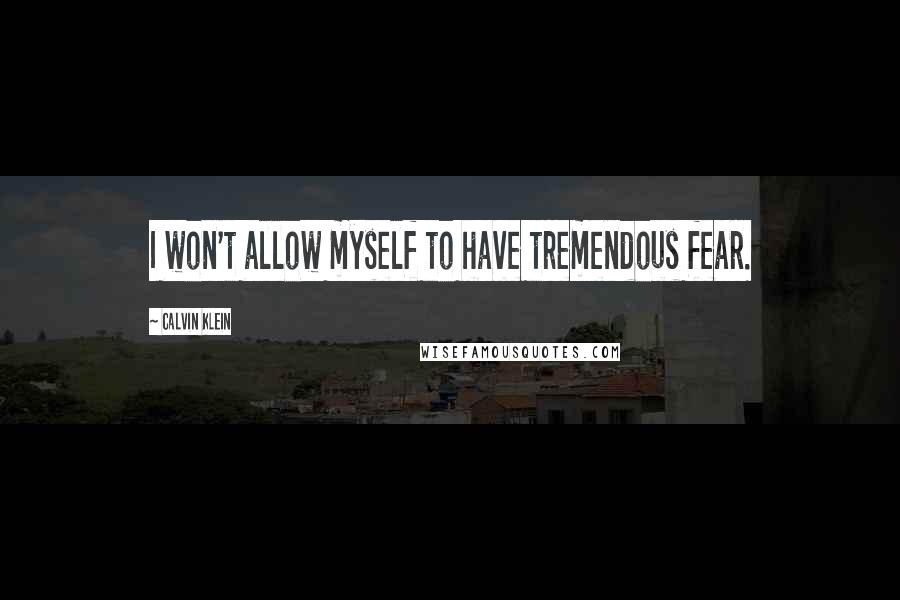 Calvin Klein Quotes: I won't allow myself to have tremendous fear.