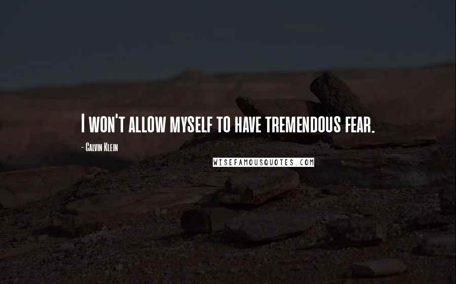 Calvin Klein Quotes: I won't allow myself to have tremendous fear.